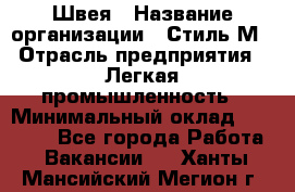 Швея › Название организации ­ Стиль М › Отрасль предприятия ­ Легкая промышленность › Минимальный оклад ­ 12 000 - Все города Работа » Вакансии   . Ханты-Мансийский,Мегион г.